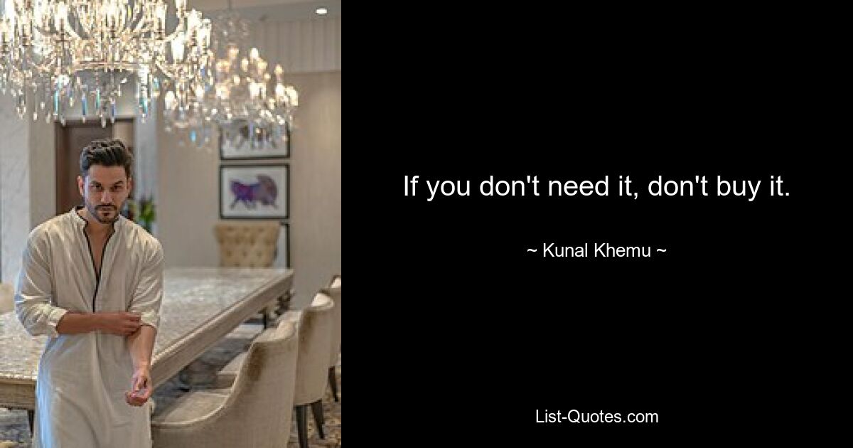 If you don't need it, don't buy it. — © Kunal Khemu