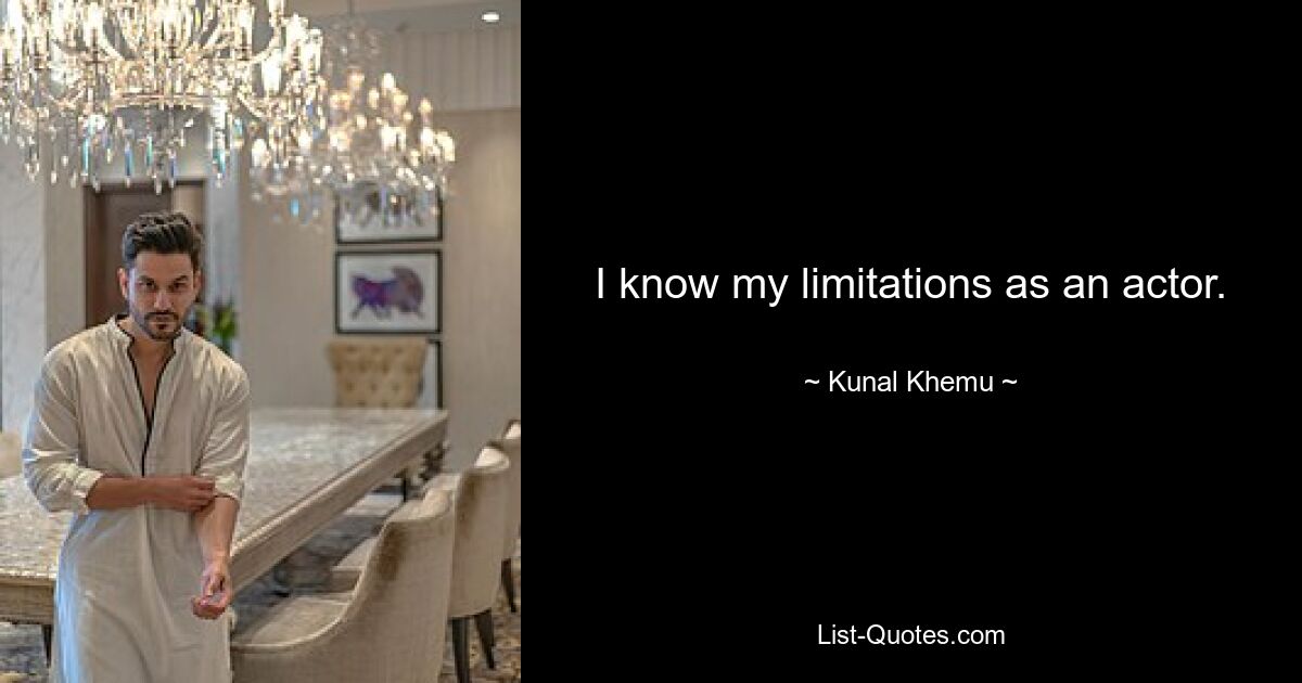 I know my limitations as an actor. — © Kunal Khemu