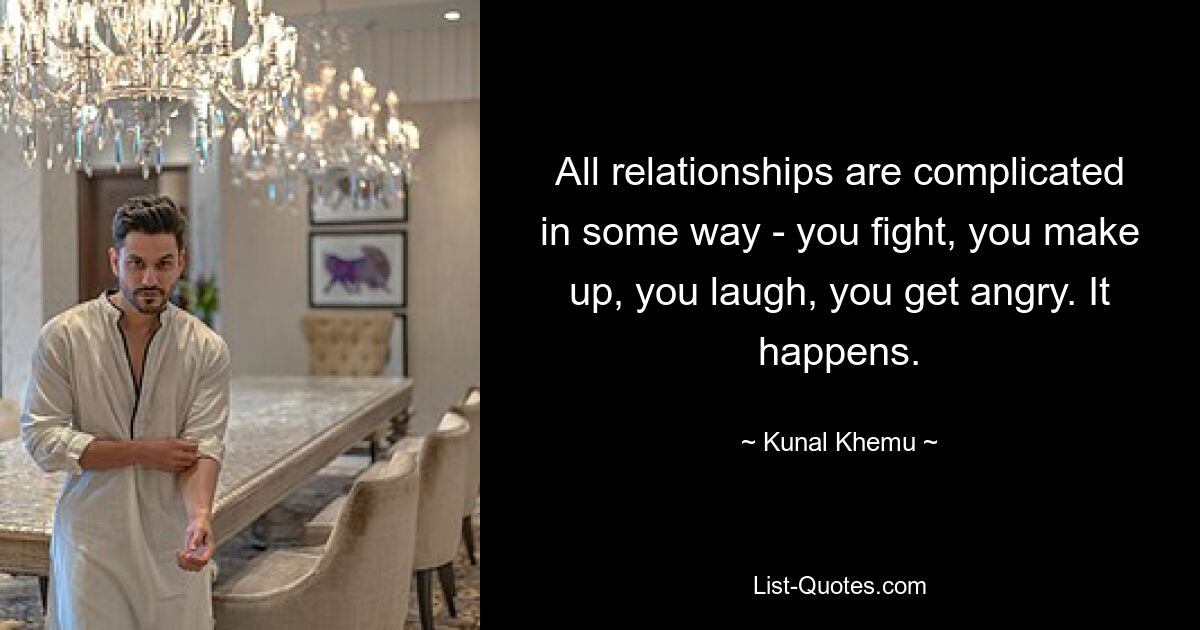 All relationships are complicated in some way - you fight, you make up, you laugh, you get angry. It happens. — © Kunal Khemu