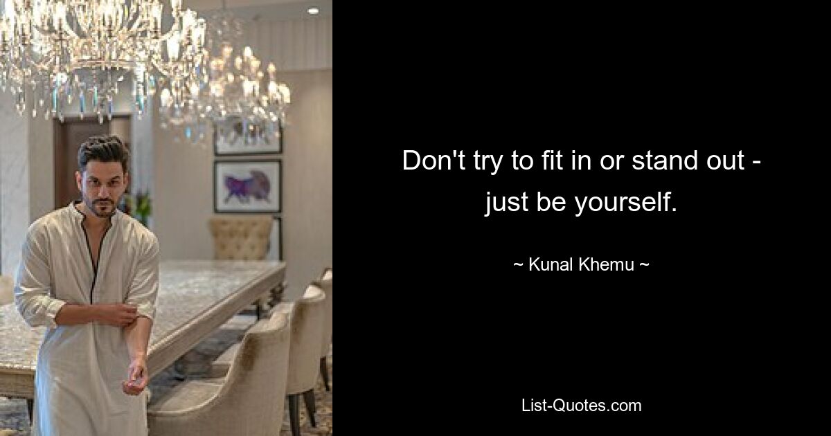 Don't try to fit in or stand out - just be yourself. — © Kunal Khemu