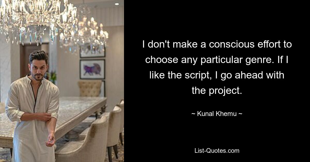 I don't make a conscious effort to choose any particular genre. If I like the script, I go ahead with the project. — © Kunal Khemu