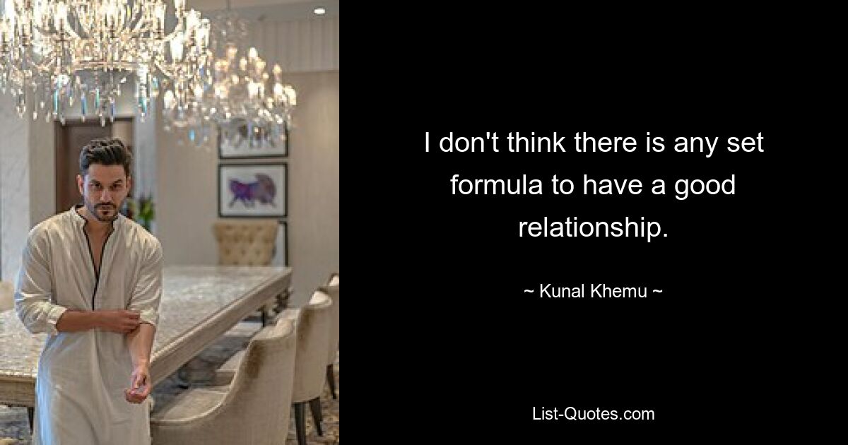 I don't think there is any set formula to have a good relationship. — © Kunal Khemu