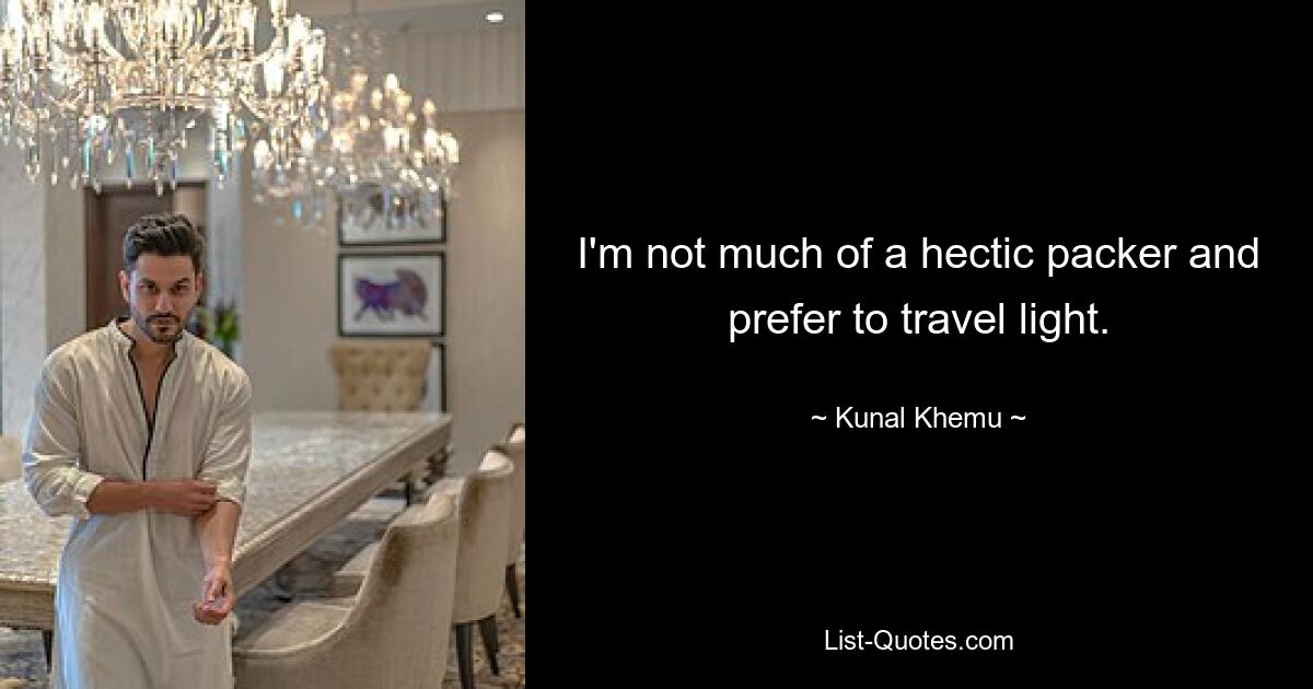 I'm not much of a hectic packer and prefer to travel light. — © Kunal Khemu