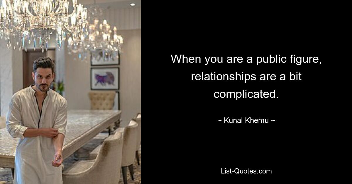 When you are a public figure, relationships are a bit complicated. — © Kunal Khemu