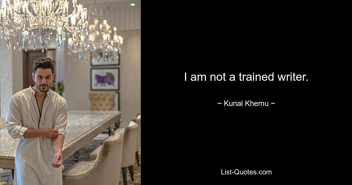 I am not a trained writer. — © Kunal Khemu