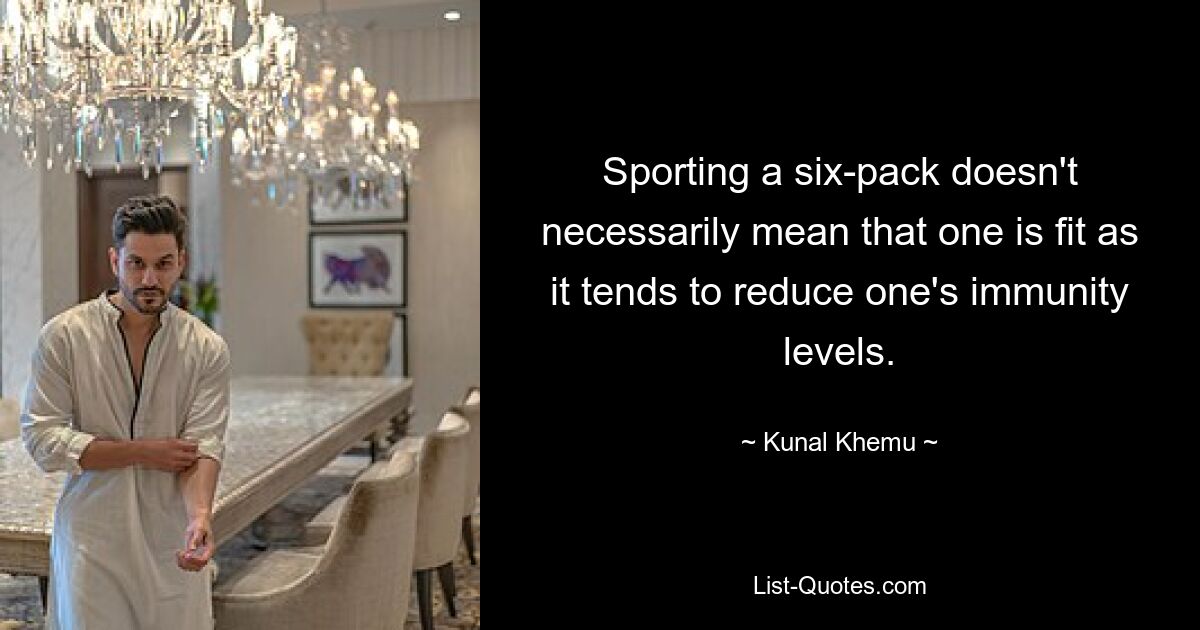 Sporting a six-pack doesn't necessarily mean that one is fit as it tends to reduce one's immunity levels. — © Kunal Khemu