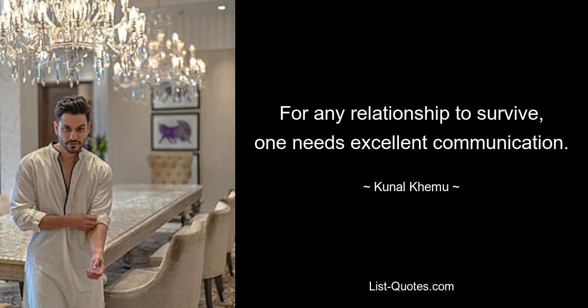 For any relationship to survive, one needs excellent communication. — © Kunal Khemu