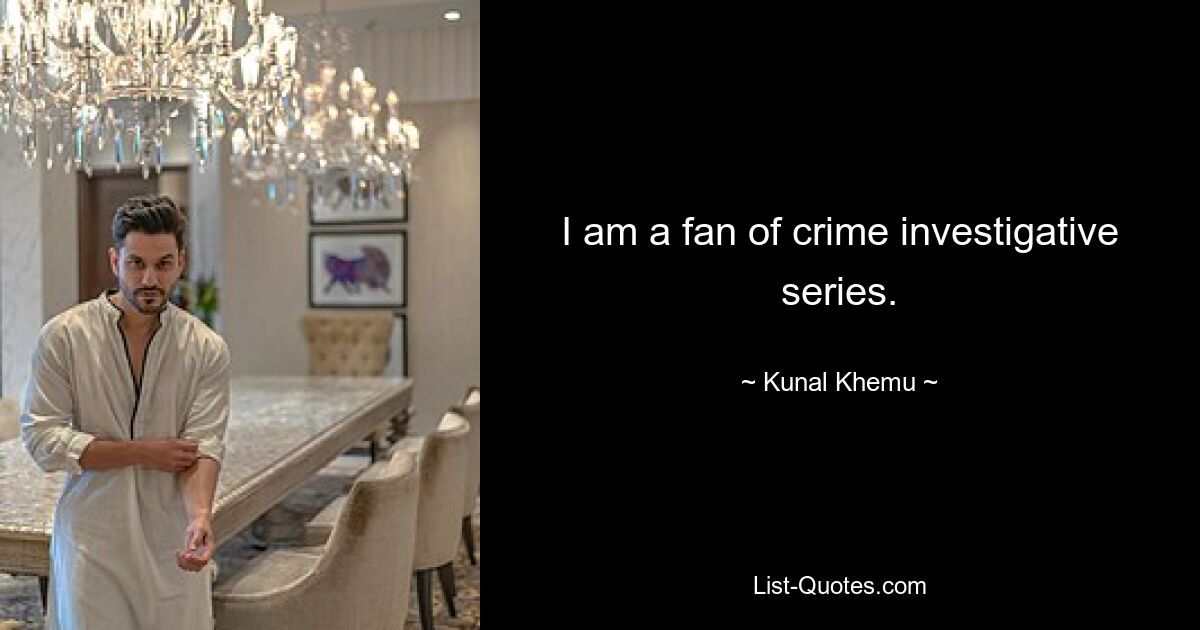 I am a fan of crime investigative series. — © Kunal Khemu