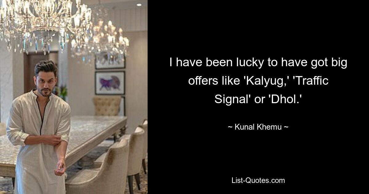 I have been lucky to have got big offers like 'Kalyug,' 'Traffic Signal' or 'Dhol.' — © Kunal Khemu