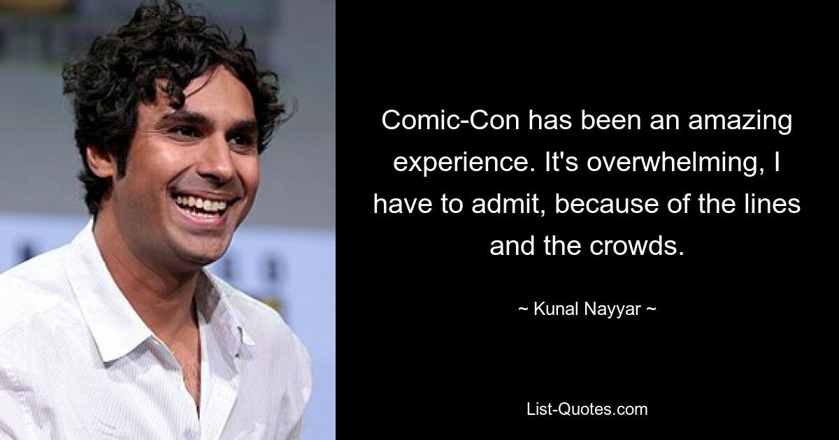 Comic-Con has been an amazing experience. It's overwhelming, I have to admit, because of the lines and the crowds. — © Kunal Nayyar