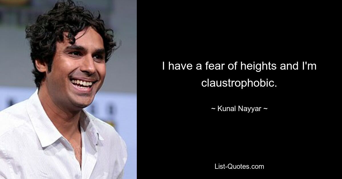 I have a fear of heights and I'm claustrophobic. — © Kunal Nayyar