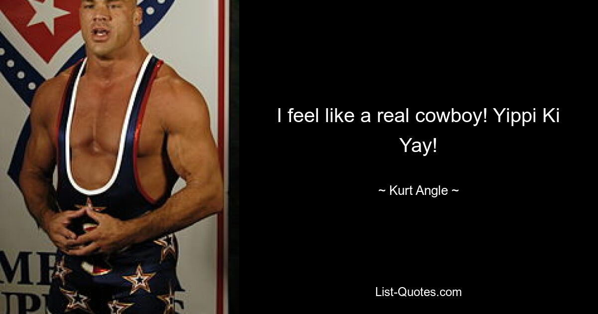 I feel like a real cowboy! Yippi Ki Yay! — © Kurt Angle