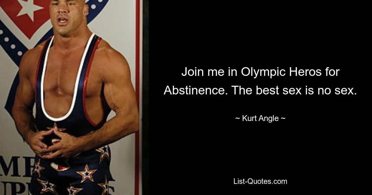 Join me in Olympic Heros for Abstinence. The best sex is no sex. — © Kurt Angle