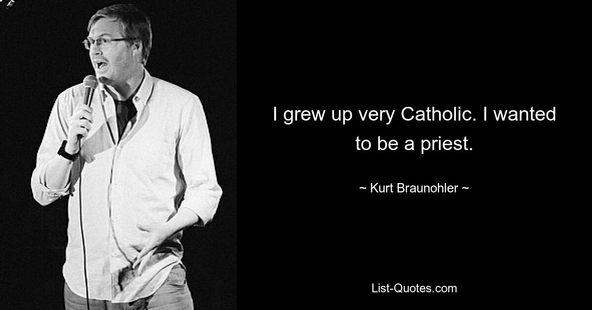 I grew up very Catholic. I wanted to be a priest. — © Kurt Braunohler