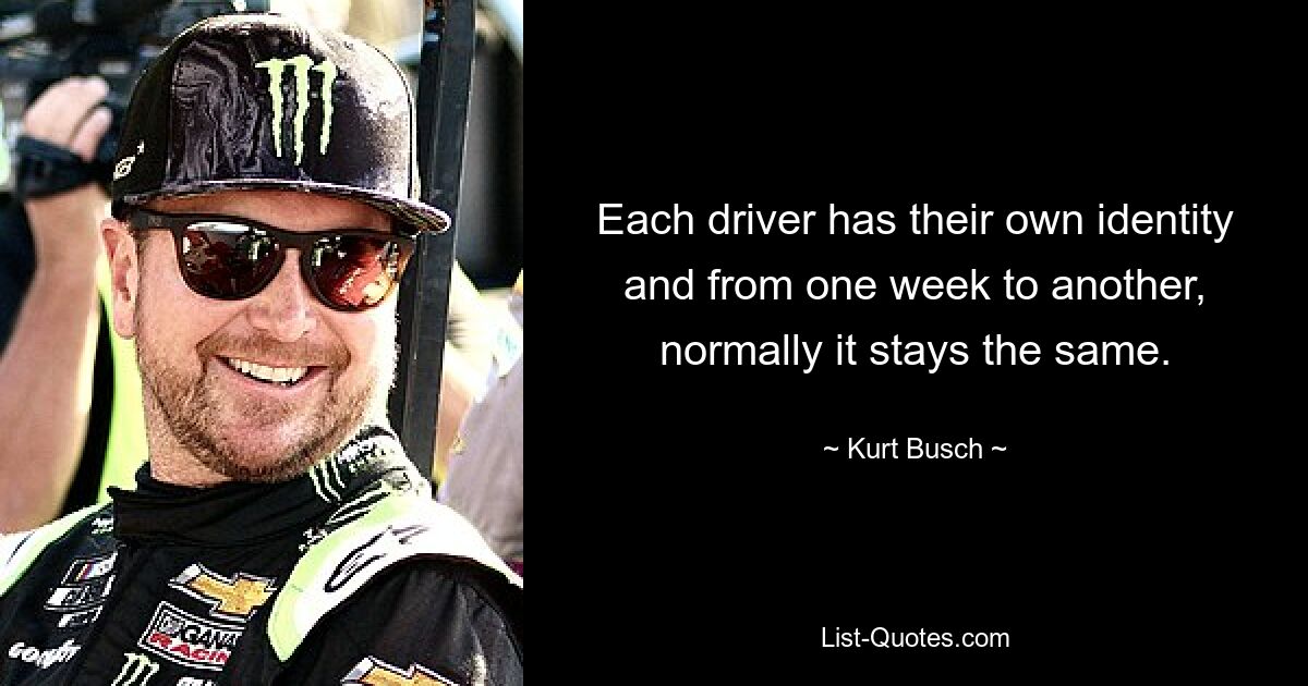 Each driver has their own identity and from one week to another, normally it stays the same. — © Kurt Busch