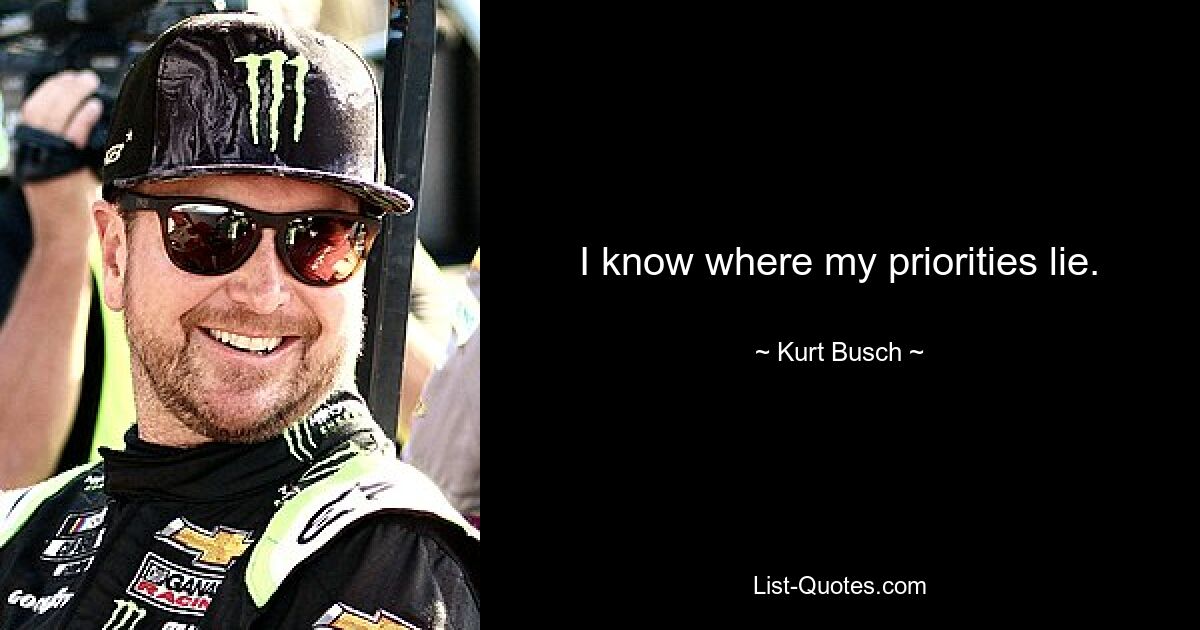 I know where my priorities lie. — © Kurt Busch