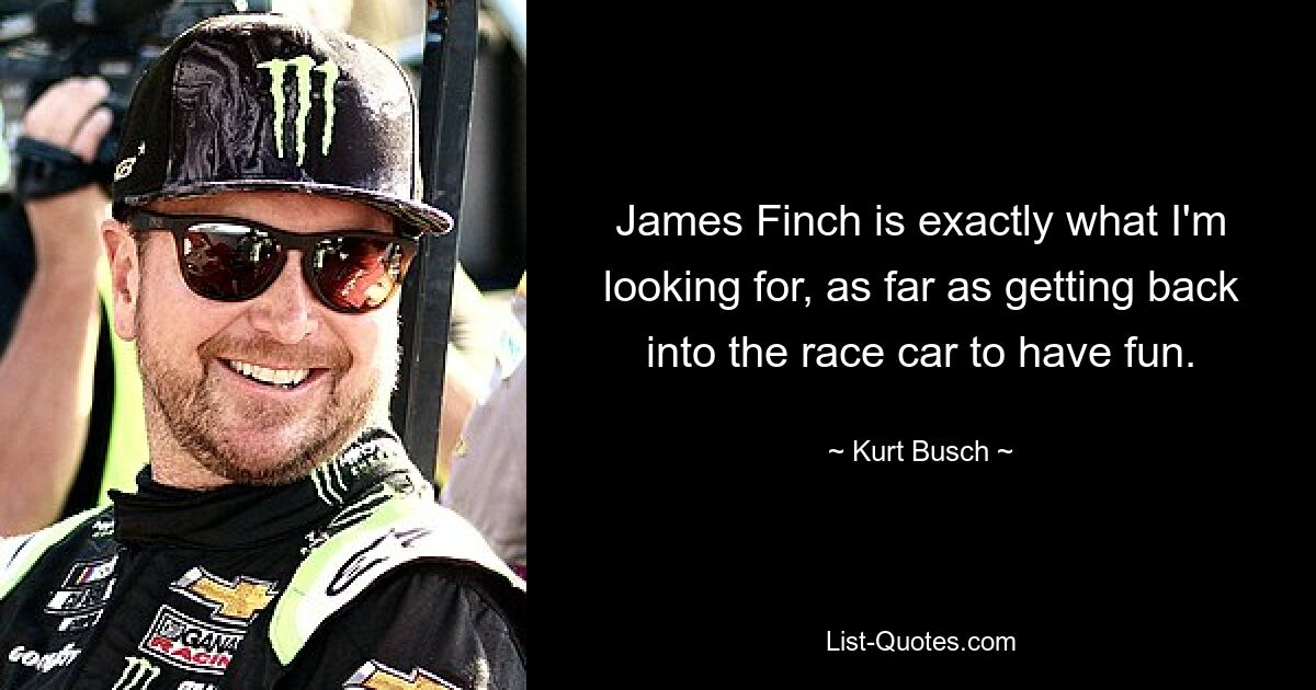 James Finch is exactly what I'm looking for, as far as getting back into the race car to have fun. — © Kurt Busch