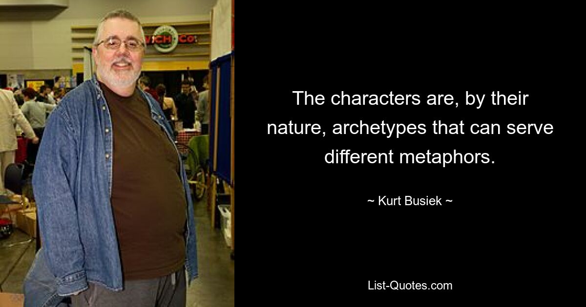 The characters are, by their nature, archetypes that can serve different metaphors. — © Kurt Busiek