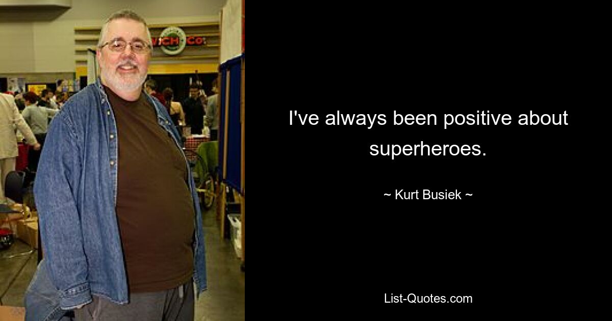 I've always been positive about superheroes. — © Kurt Busiek