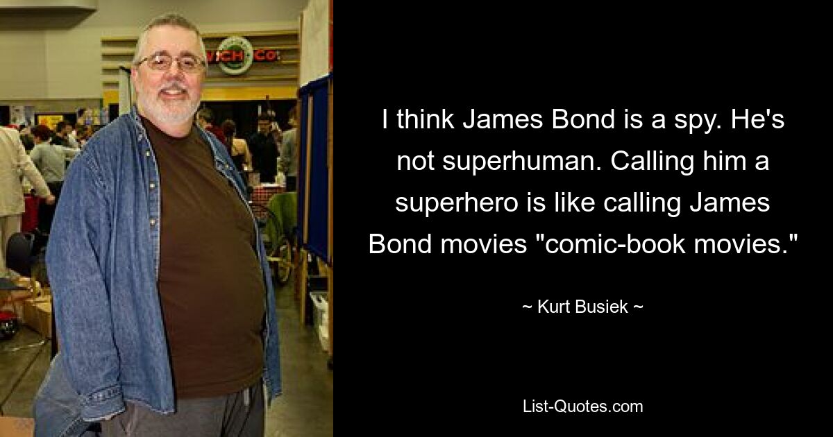 I think James Bond is a spy. He's not superhuman. Calling him a superhero is like calling James Bond movies "comic-book movies." — © Kurt Busiek