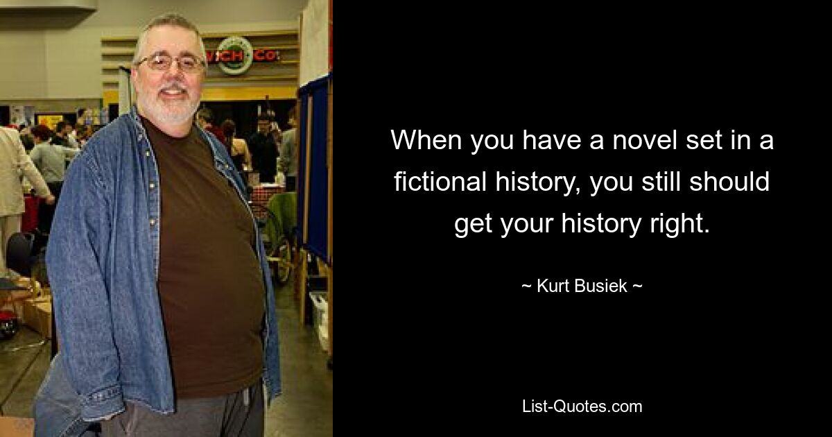 When you have a novel set in a fictional history, you still should get your history right. — © Kurt Busiek