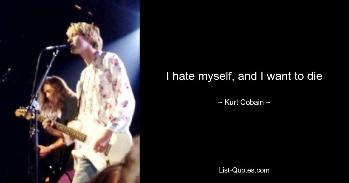 I hate myself, and I want to die — © Kurt Cobain