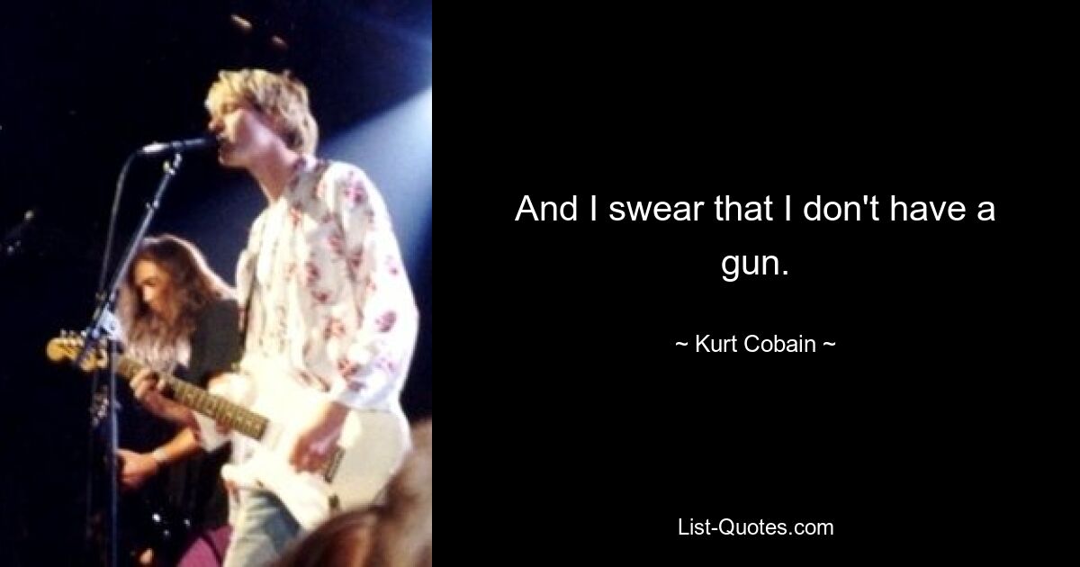 And I swear that I don't have a gun. — © Kurt Cobain