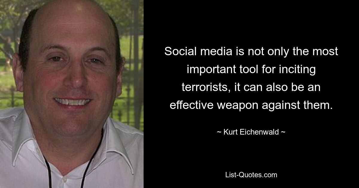 Social media is not only the most important tool for inciting terrorists, it can also be an effective weapon against them. — © Kurt Eichenwald