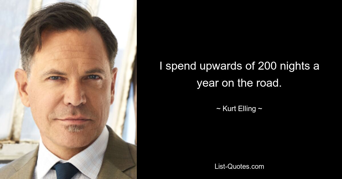 I spend upwards of 200 nights a year on the road. — © Kurt Elling