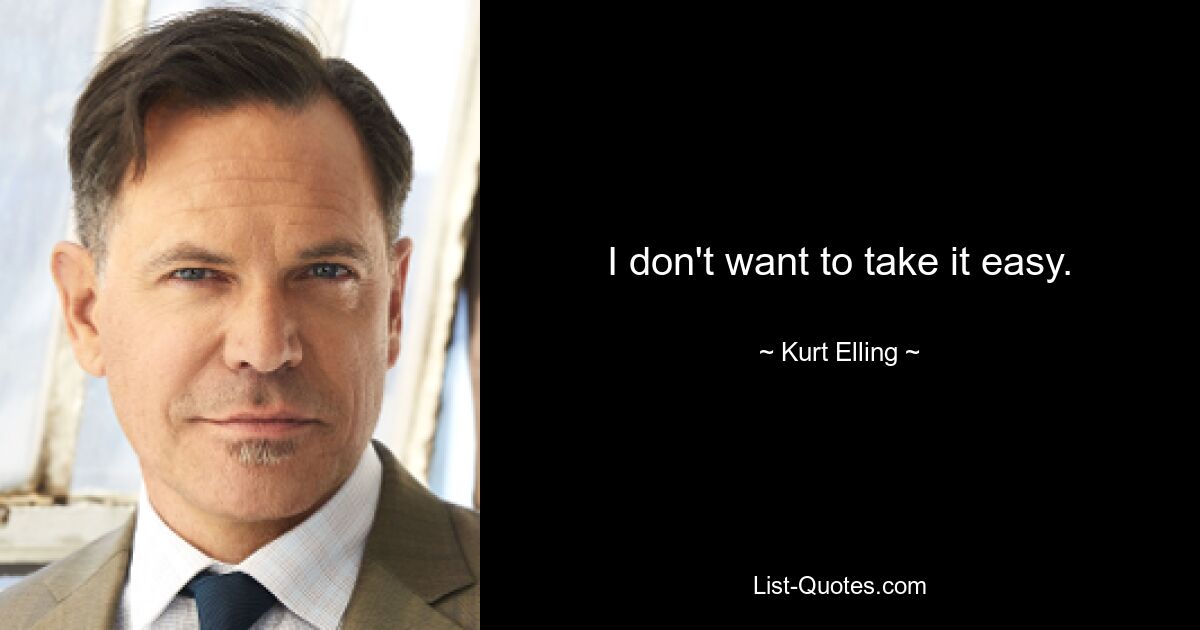 I don't want to take it easy. — © Kurt Elling