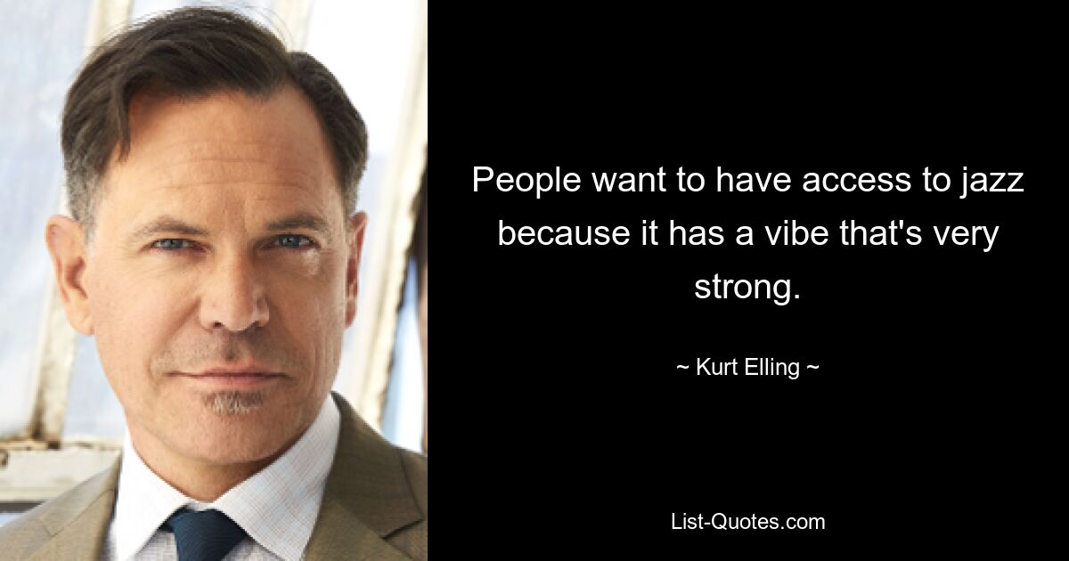 People want to have access to jazz because it has a vibe that's very strong. — © Kurt Elling