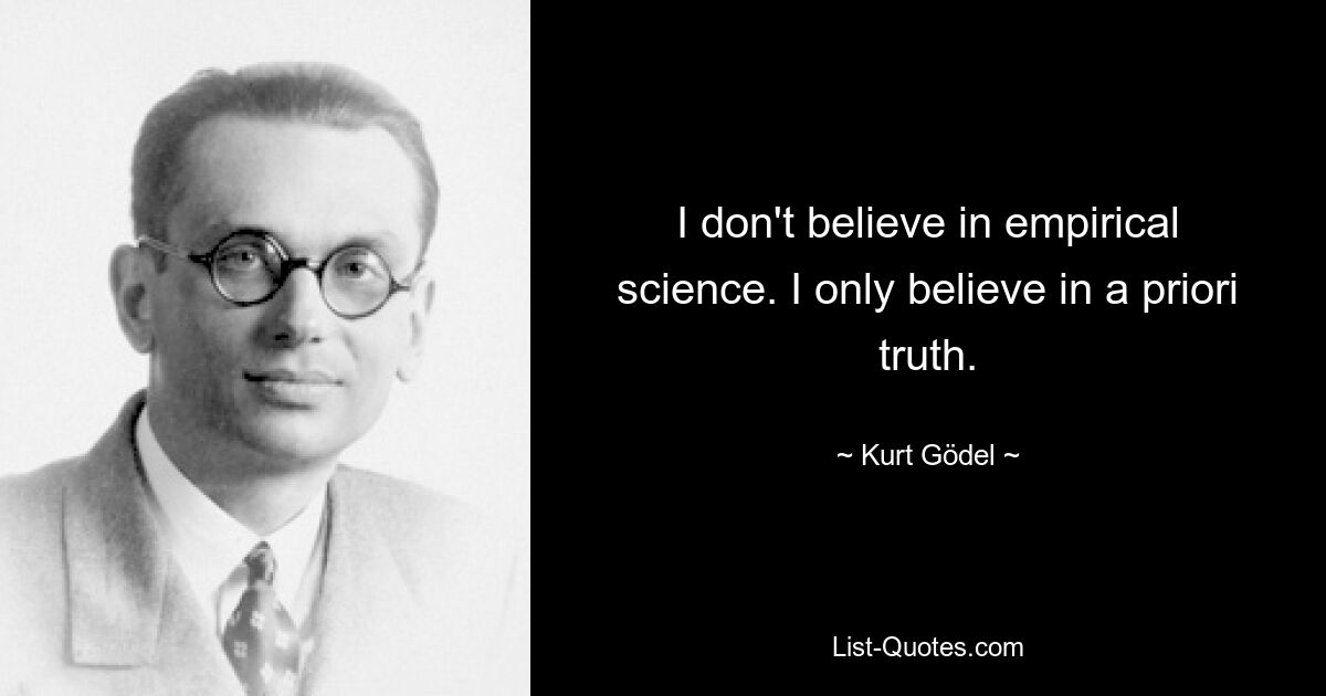 I don't believe in empirical science. I only believe in a priori truth. — © Kurt Gödel