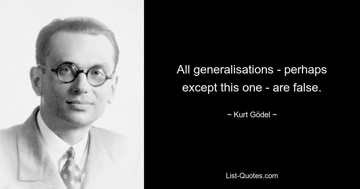 All generalisations - perhaps except this one - are false. — © Kurt Gödel