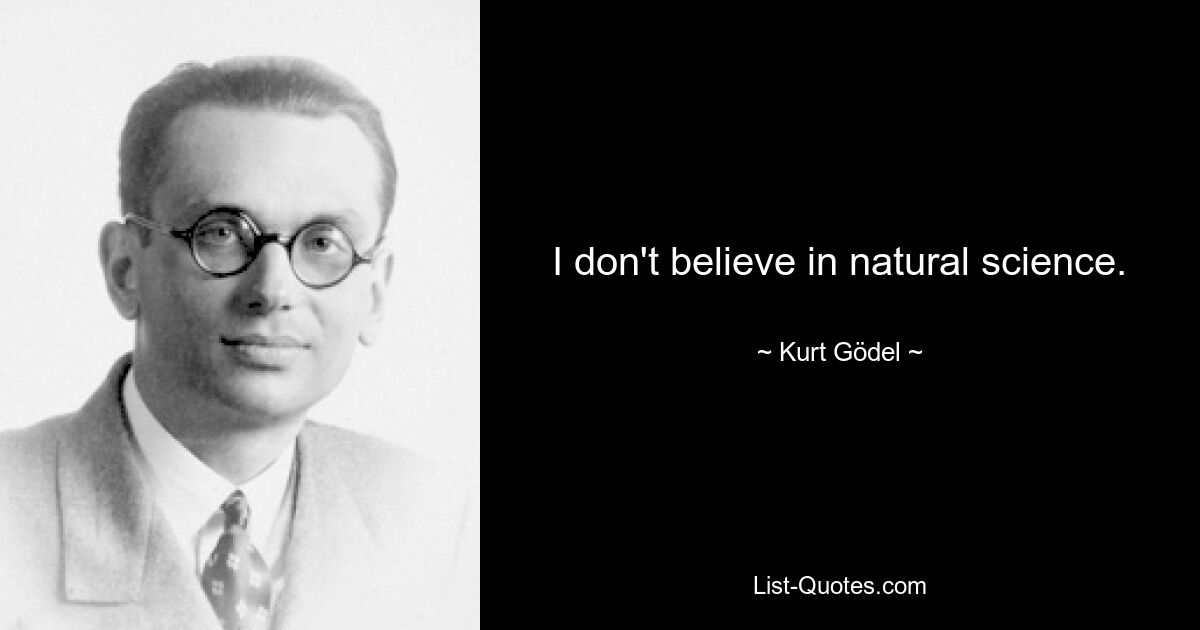 I don't believe in natural science. — © Kurt Gödel