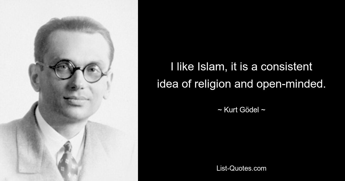 I like Islam, it is a consistent idea of religion and open-minded. — © Kurt Gödel