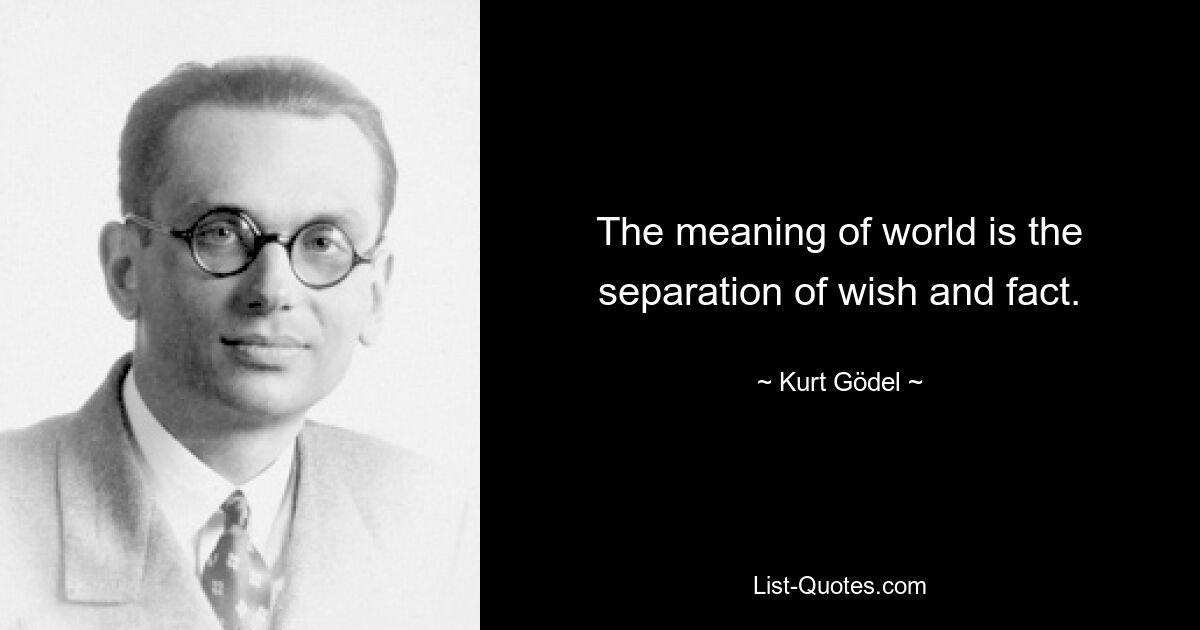 The meaning of world is the separation of wish and fact. — © Kurt Gödel