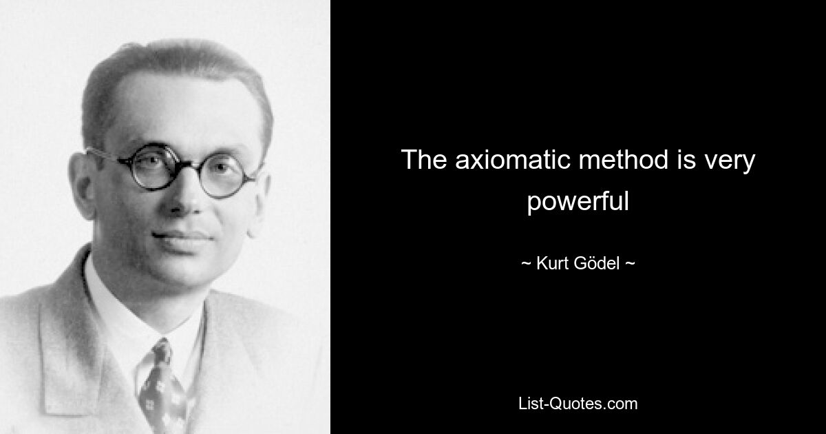 The axiomatic method is very powerful — © Kurt Gödel