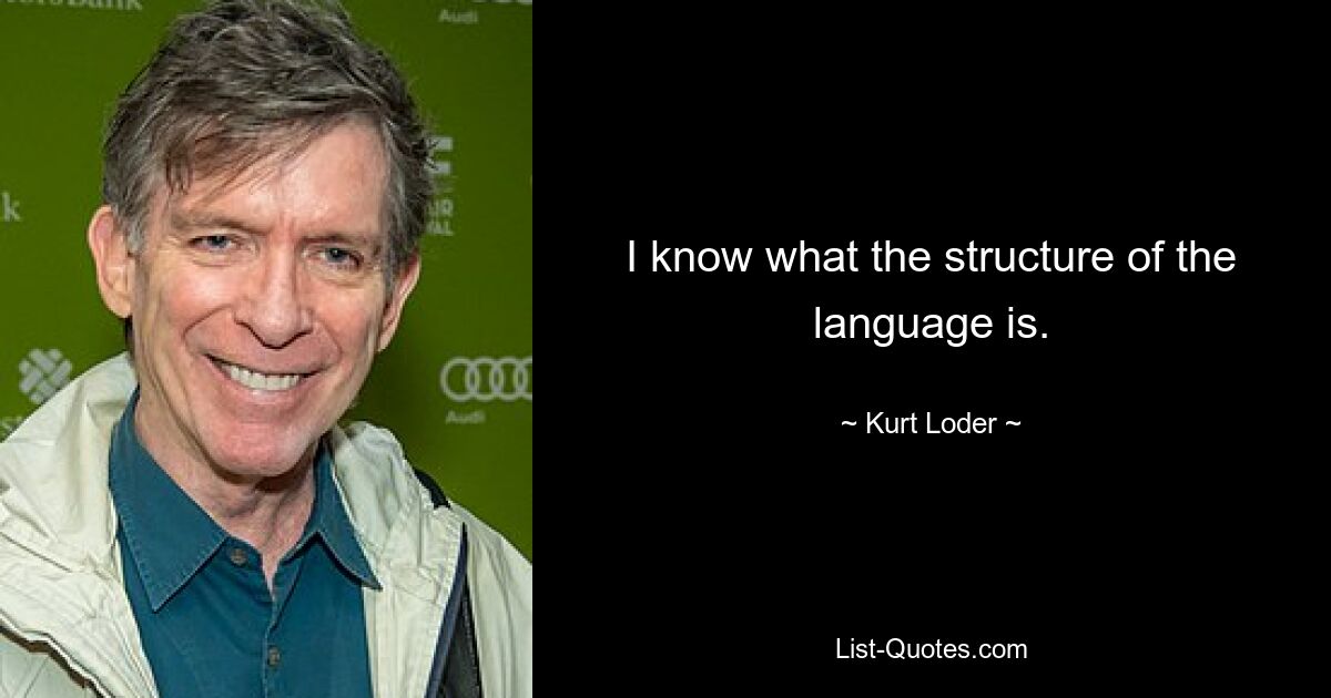 I know what the structure of the language is. — © Kurt Loder