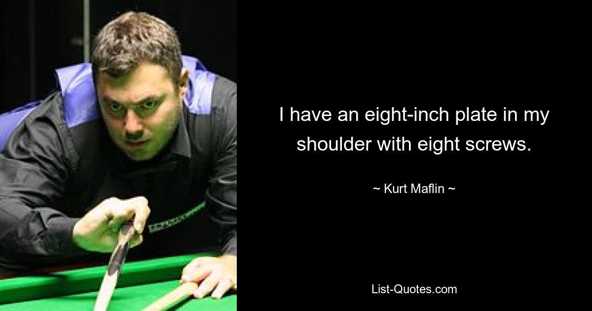 I have an eight-inch plate in my shoulder with eight screws. — © Kurt Maflin