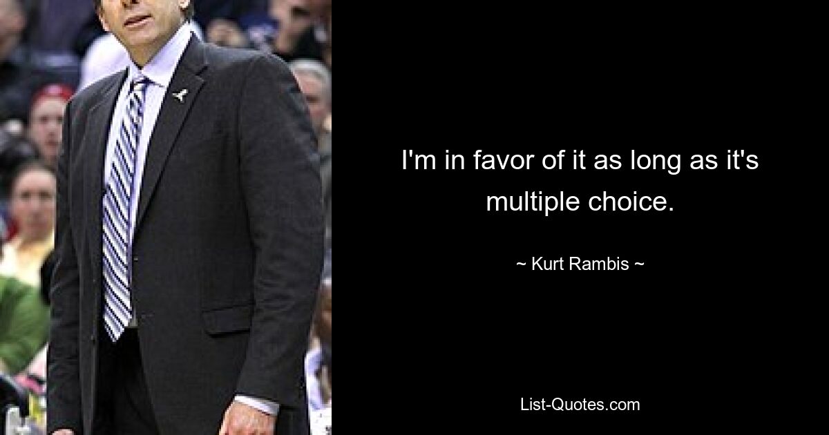 I'm in favor of it as long as it's multiple choice. — © Kurt Rambis