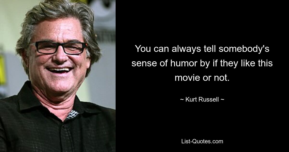 You can always tell somebody's sense of humor by if they like this movie or not. — © Kurt Russell