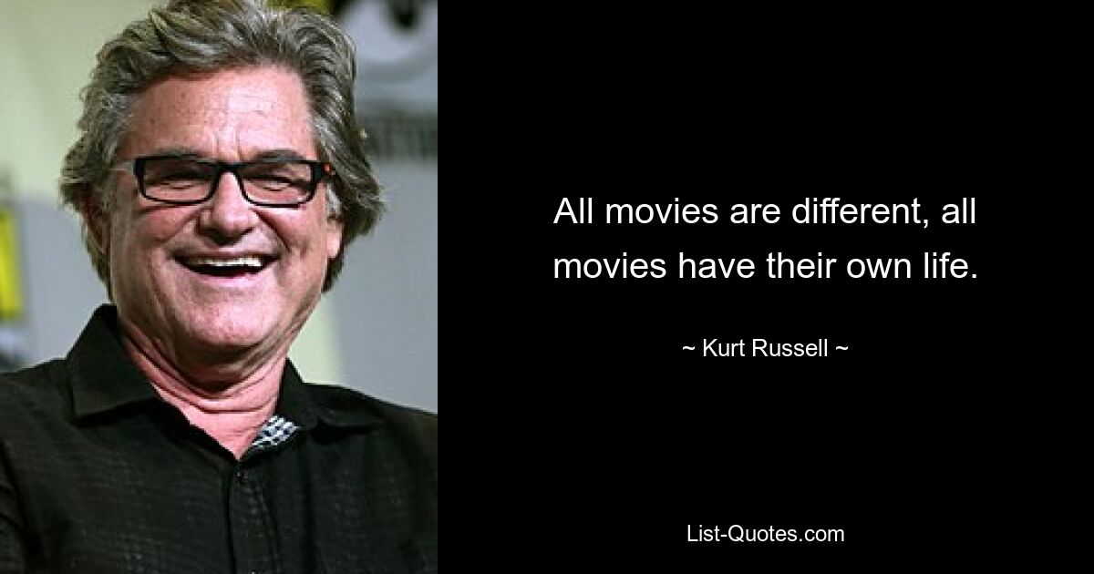 All movies are different, all movies have their own life. — © Kurt Russell