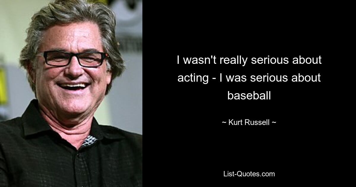 I wasn't really serious about acting - I was serious about baseball — © Kurt Russell