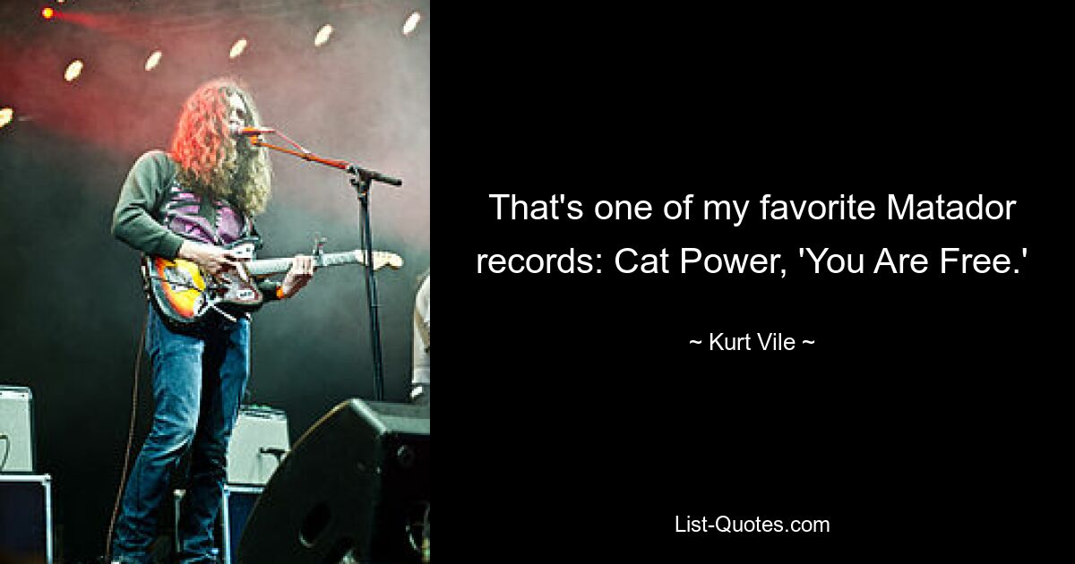 That's one of my favorite Matador records: Cat Power, 'You Are Free.' — © Kurt Vile