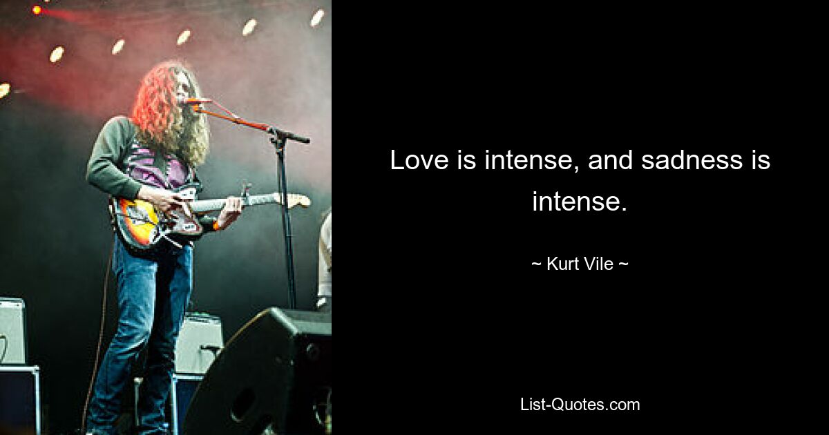 Love is intense, and sadness is intense. — © Kurt Vile