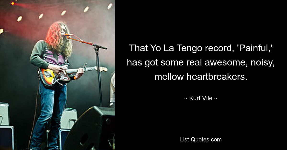 That Yo La Tengo record, 'Painful,' has got some real awesome, noisy, mellow heartbreakers. — © Kurt Vile