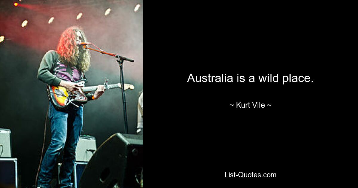 Australia is a wild place. — © Kurt Vile