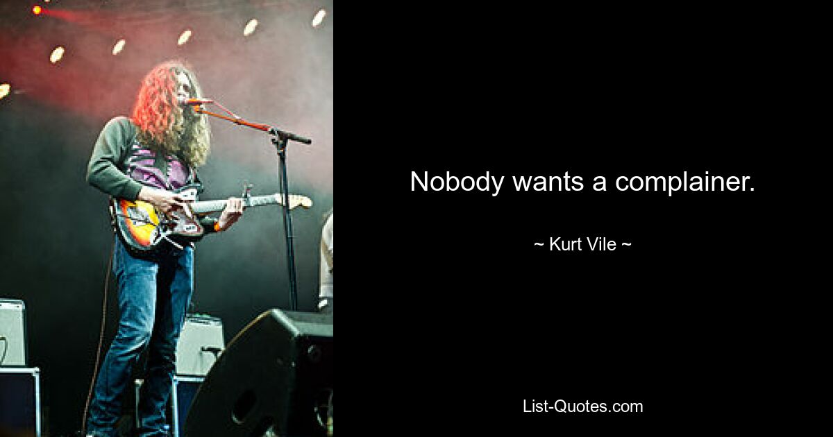 Nobody wants a complainer. — © Kurt Vile