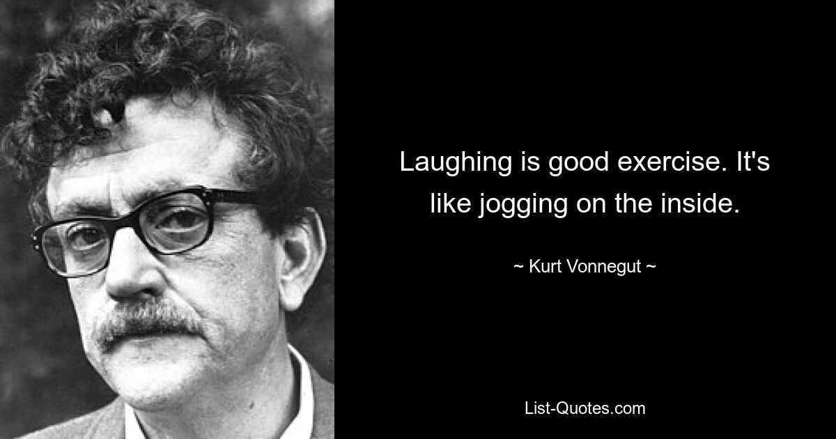 Laughing is good exercise. It's like jogging on the inside. — © Kurt Vonnegut