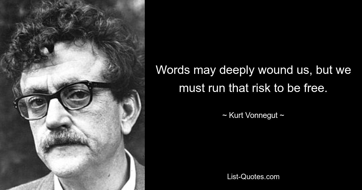 Words may deeply wound us, but we must run that risk to be free. — © Kurt Vonnegut